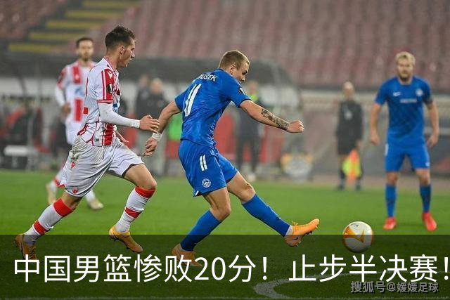 中国男篮惨败20分！止步半决赛！事实证明：中国男篮需要杨瀚森