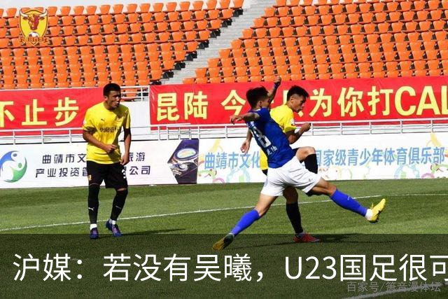 沪媒：若没有吴曦，U23国足很可能阴沟翻船 中国莫德里奇名副其实