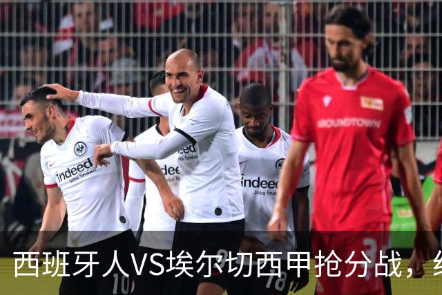西班牙人VS埃尔切西甲抢分战，纽约城VS纽约红牛美职同城德比火拼